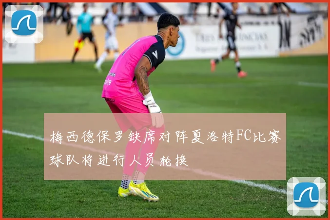 梅西德保罗缺席对阵夏洛特FC比赛球队将进行人员轮换