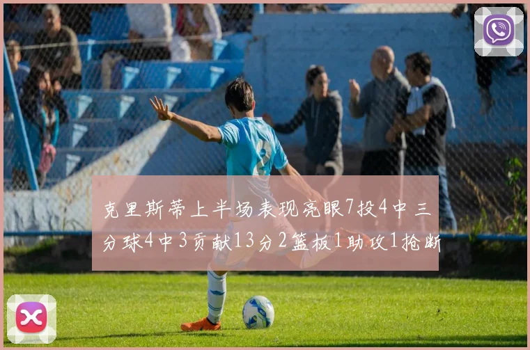 克里斯蒂上半场表现亮眼7投4中三分球4中3贡献13分2篮板1助攻1抢断